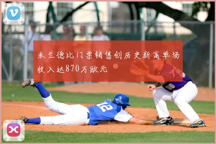 米兰德比门票销售创历史新高单场收入达870万欧元