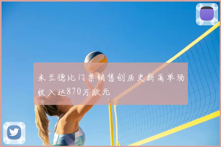 米兰德比门票销售创历史新高单场收入达870万欧元