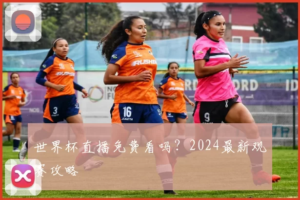 世界杯直播免费看吗？2024最新观赛攻略