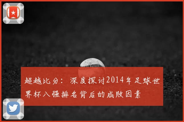 超越比分：深度探讨2014年足球世界杯八强排名背后的成败因素