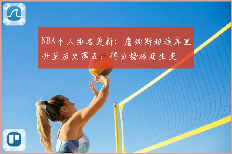 NBA个人排名更新：詹姆斯超越库里升至历史第五，得分榜格局生变