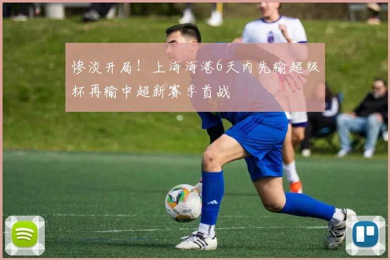 惨淡开局!上海海港6天内先输超级杯再输中超新赛季首战