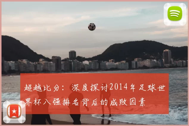 超越比分：深度探讨2014年足球世界杯八强排名背后的成败因素