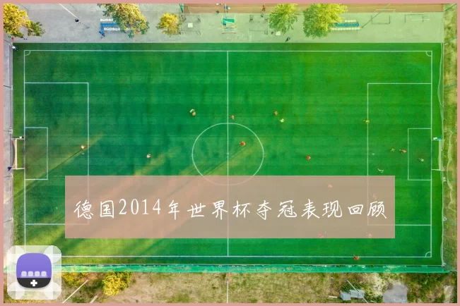 德国2014年世界杯夺冠表现回顾