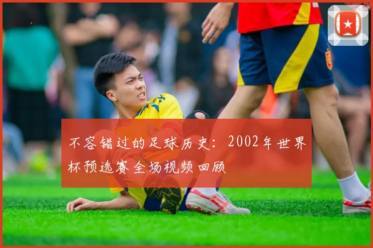 不容错过的足球历史：2002年世界杯预选赛全场视频回顾