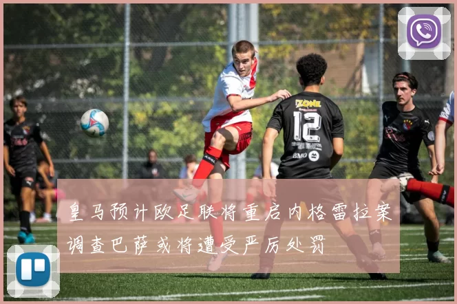 皇马预计欧足联将重启内格雷拉案调查巴萨或将遭受严厉处罚