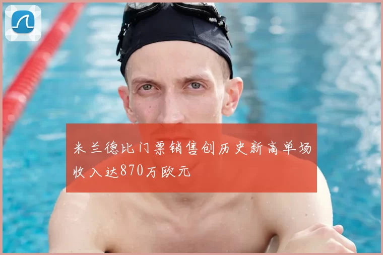米兰德比门票销售创历史新高单场收入达870万欧元