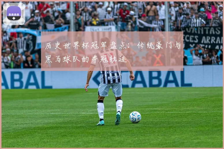 历史世界杯冠军盘点:传统豪门与黑马球队的夺冠轨迹