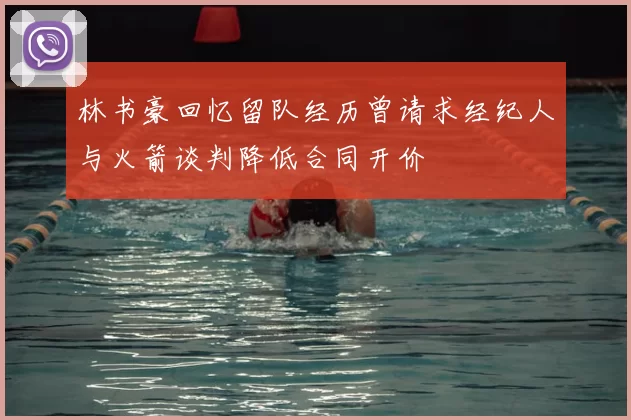 林书豪回忆留队经历曾请求经纪人与火箭谈判降低合同开价
