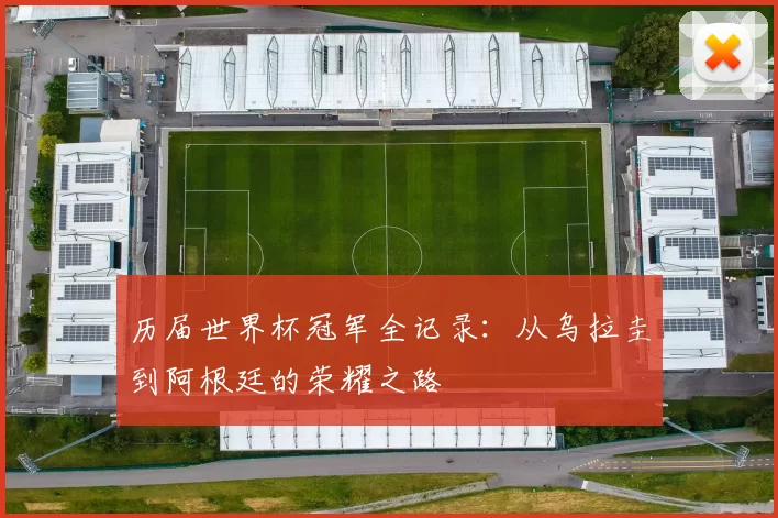 历届世界杯冠军全记录：从乌拉圭到阿根廷的荣耀之路