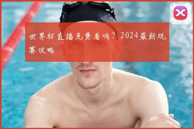 世界杯直播免费看吗？2024最新观赛攻略