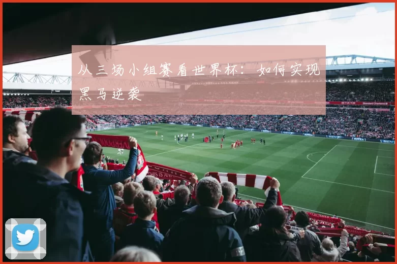 从三场小组赛看世界杯：如何实现黑马逆袭