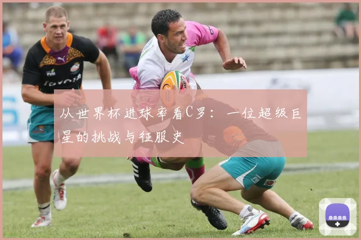 从世界杯进球率看C罗：一位超级巨星的挑战与征服史
