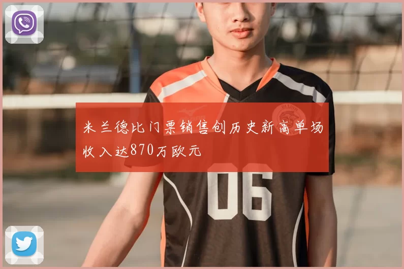 米兰德比门票销售创历史新高单场收入达870万欧元