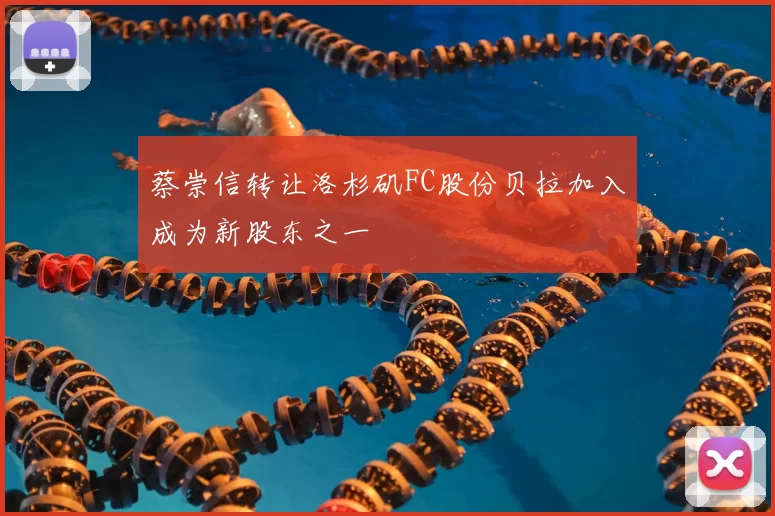 蔡崇信转让洛杉矶FC股份贝拉加入成为新股东之一