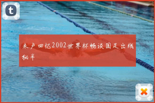 米卢回忆2002世界杯畅谈国足出线秘辛