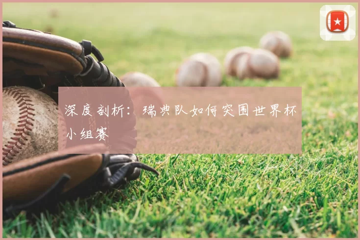 深度剖析：瑞典队如何突围世界杯小组赛