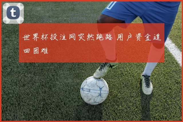 世界杯投注网突然跑路 用户资金追回困难