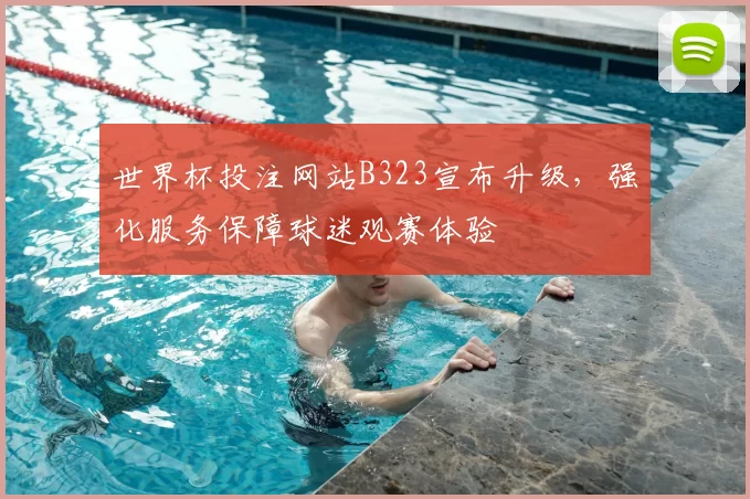 世界杯投注网站B323宣布升级，强化服务保障球迷观赛体验