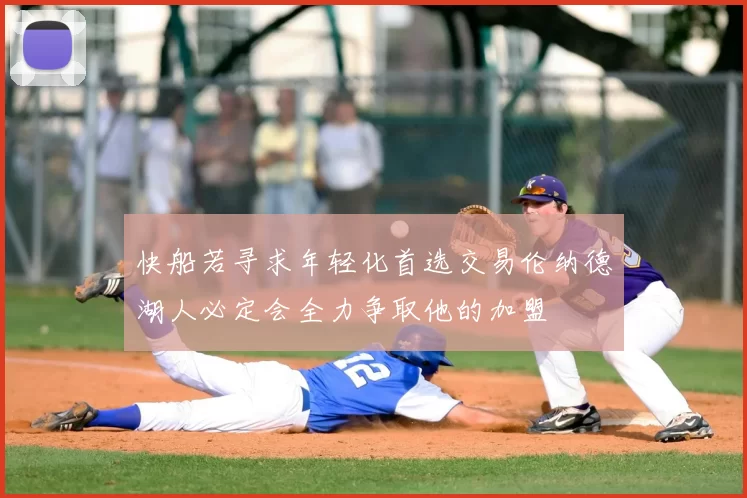 快船若寻求年轻化首选交易伦纳德湖人必定会全力争取他的加盟