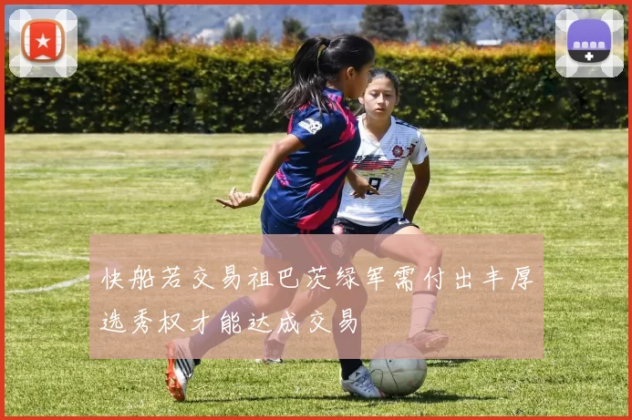 快船若交易祖巴茨绿军需付出丰厚选秀权才能达成交易