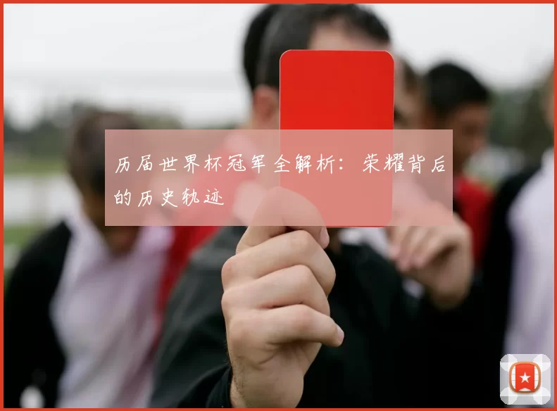 历届世界杯冠军全解析：荣耀背后的历史轨迹