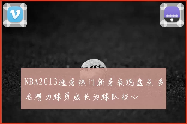 NBA2013选秀热门新秀表现盘点 多名潜力球员成长为球队核心