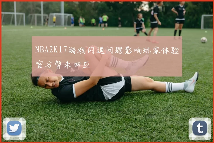 NBA2K17游戏闪退问题影响玩家体验官方暂未回应
