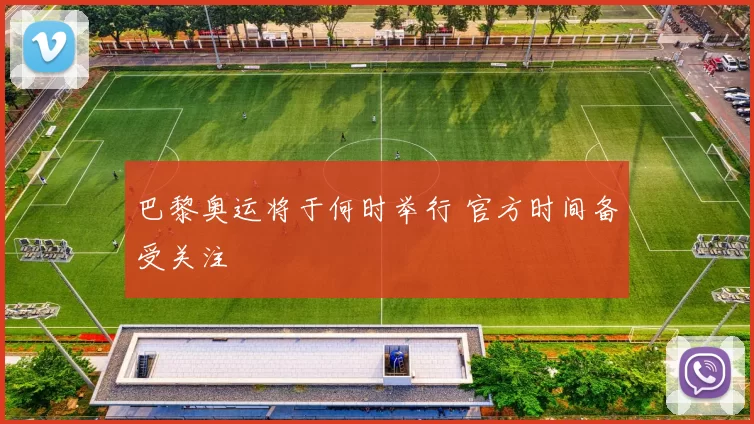 巴黎奥运将于何时举行 官方时间备受关注