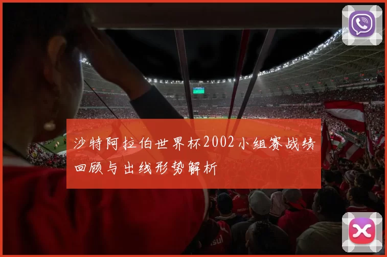 沙特阿拉伯世界杯2002小组赛战绩回顾与出线形势解析