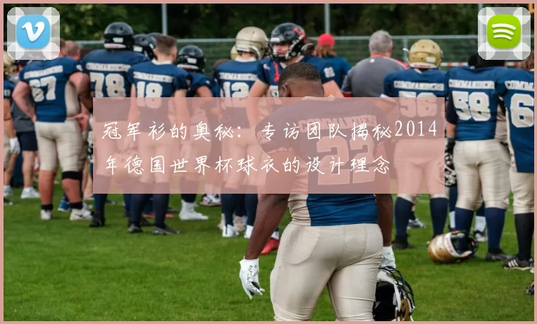 冠军衫的奥秘：专访团队揭秘2014年德国世界杯球衣的设计理念
