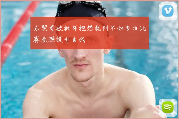 东契奇被批评抱怨裁判不如专注比赛表现提升自我