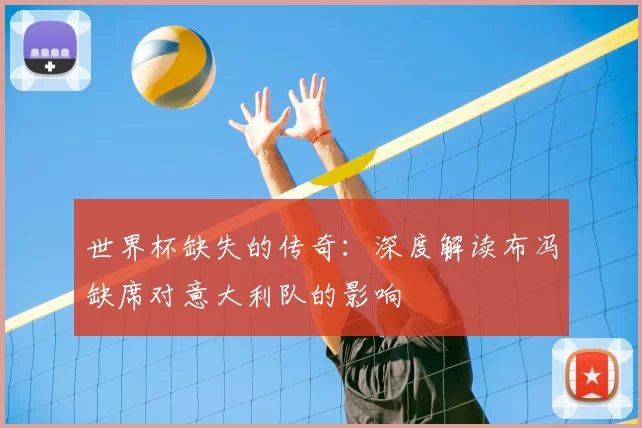 世界杯缺失的传奇:深度解读布冯缺席对意大利队的影响