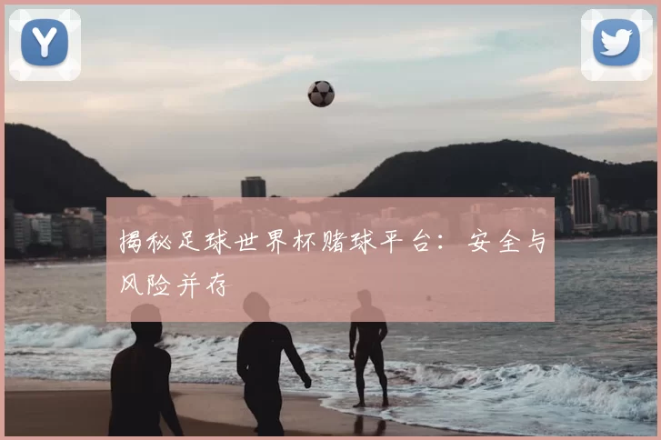 揭秘足球世界杯赌球平台：安全与风险并存