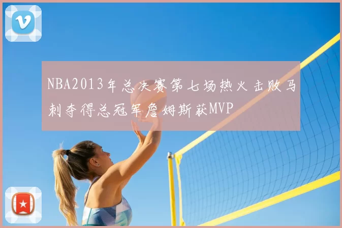 NBA2013年总决赛第七场热火击败马刺夺得总冠军詹姆斯获MVP