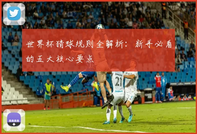 世界杯猜球规则全解析：新手必看的五大核心要点