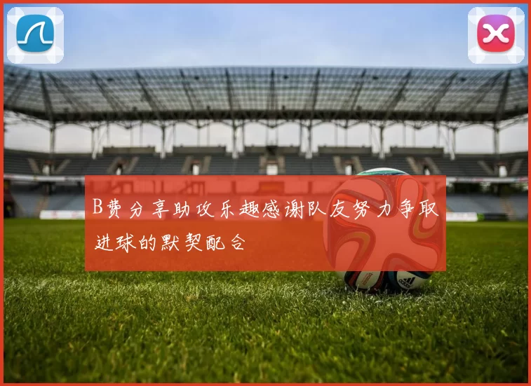 B费分享助攻乐趣感谢队友努力争取进球的默契配合