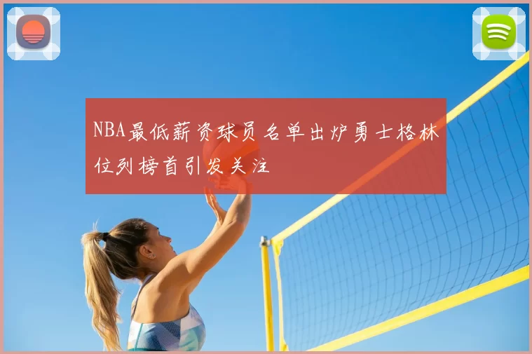 NBA最低薪资球员名单出炉勇士格林位列榜首引发关注
