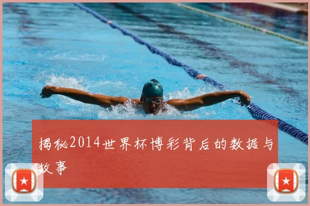 揭秘2014世界杯博彩背后的数据与故事