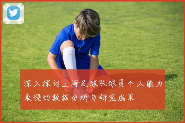 深入探讨上海足球队球员个人能力表现的数据分析与研究成果