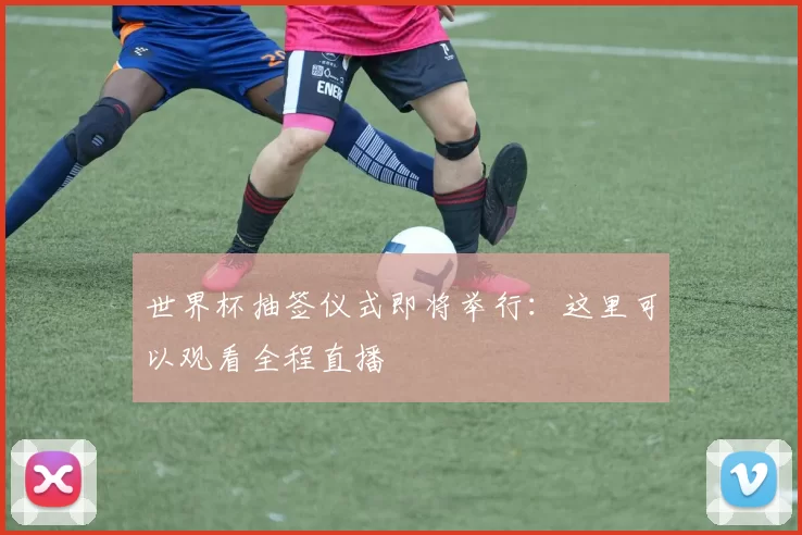 世界杯抽签仪式即将举行:这里可以观看全程直播