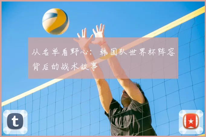 从名单看野心：韩国队世界杯阵容背后的战术故事
