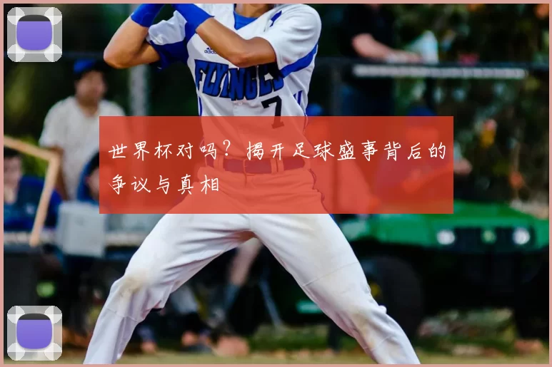 世界杯对吗?揭开足球盛事背后的争议与真相