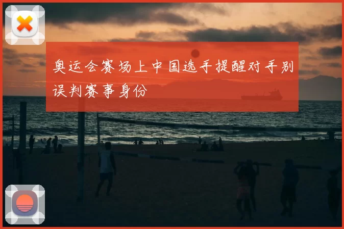 奥运会赛场上中国选手提醒对手别误判赛事身份
