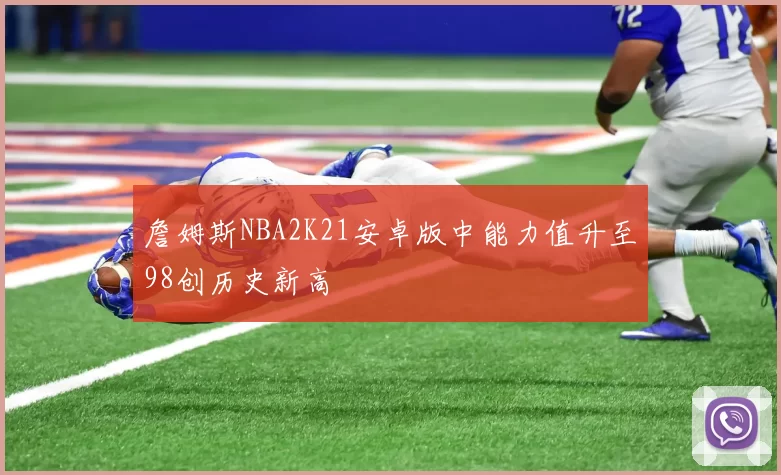 詹姆斯NBA2K21安卓版中能力值升至98创历史新高