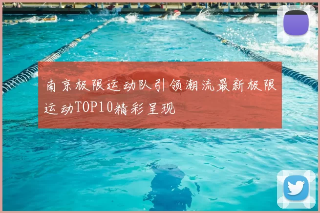 南京极限运动队引领潮流最新极限运动TOP10精彩呈现