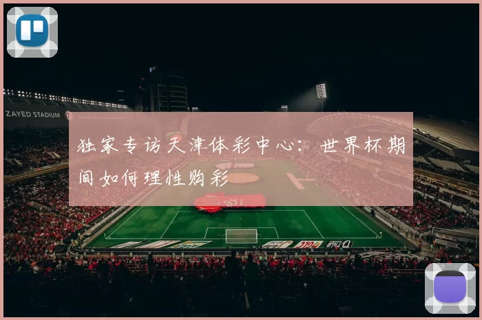 独家专访天津体彩中心：世界杯期间如何理性购彩