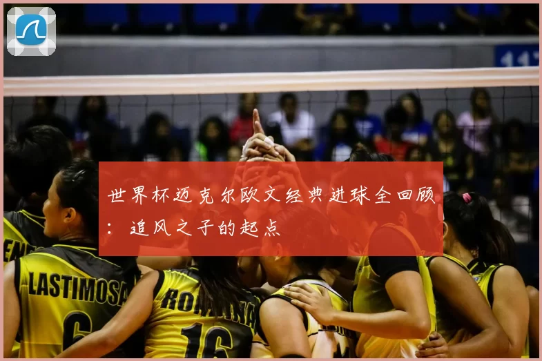 世界杯迈克尔欧文经典进球全回顾：追风之子的起点