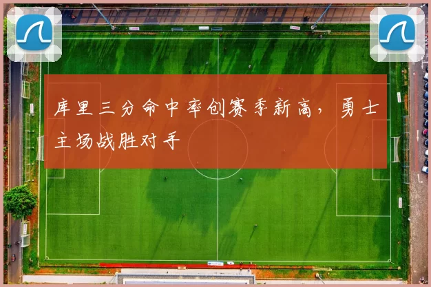 库里三分命中率创赛季新高，勇士主场战胜对手