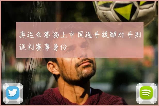 奥运会赛场上中国选手提醒对手别误判赛事身份